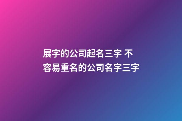 展字的公司起名三字 不容易重名的公司名字三字-第1張-公司起名-玄機派